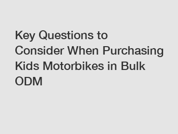 Key Questions to Consider When Purchasing Kids Motorbikes in Bulk ODM