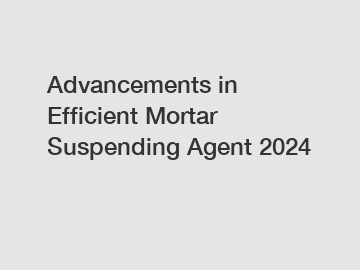 Advancements in Efficient Mortar Suspending Agent 2024