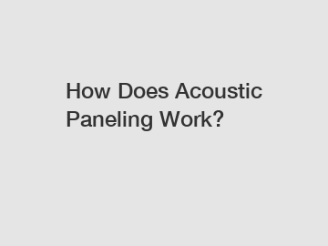 How Does Acoustic Paneling Work?