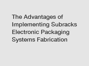The Advantages of Implementing Subracks Electronic Packaging Systems Fabrication