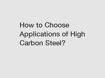 How to Choose Applications of High Carbon Steel?