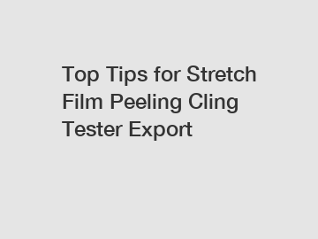 Top Tips for Stretch Film Peeling Cling Tester Export