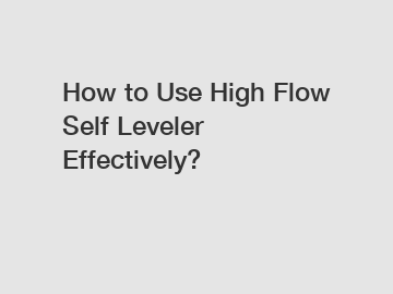 How to Use High Flow Self Leveler Effectively?
