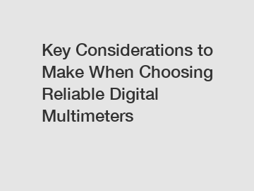 Key Considerations to Make When Choosing Reliable Digital Multimeters