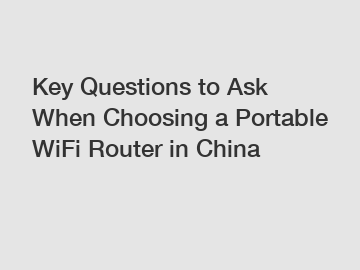 Key Questions to Ask When Choosing a Portable WiFi Router in China