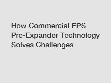 How Commercial EPS Pre-Expander Technology Solves Challenges