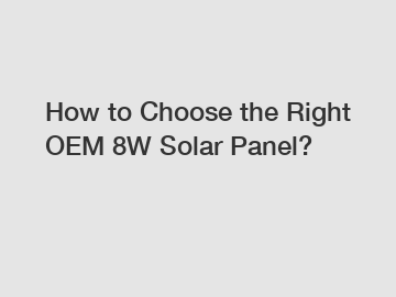How to Choose the Right OEM 8W Solar Panel?