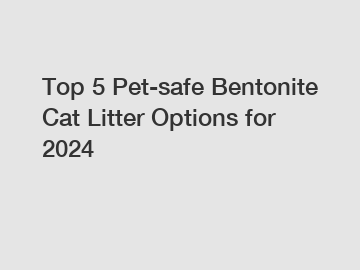 Top 5 Pet-safe Bentonite Cat Litter Options for 2024