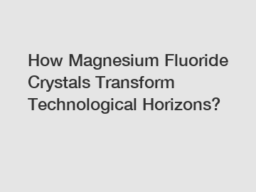 How Magnesium Fluoride Crystals Transform Technological Horizons?