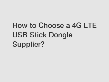 How to Choose a 4G LTE USB Stick Dongle Supplier?