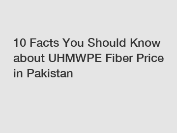 10 Facts You Should Know about UHMWPE Fiber Price in Pakistan