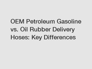 OEM Petroleum Gasoline vs. Oil Rubber Delivery Hoses: Key Differences