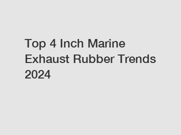 Top 4 Inch Marine Exhaust Rubber Trends 2024