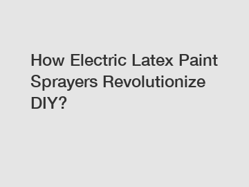 How Electric Latex Paint Sprayers Revolutionize DIY?