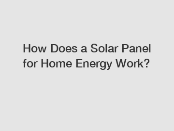 How Does a Solar Panel for Home Energy Work?