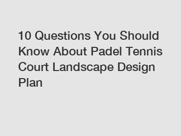 10 Questions You Should Know About Padel Tennis Court Landscape Design Plan