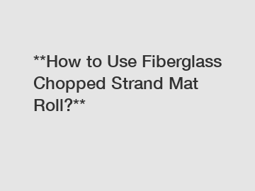 **How to Use Fiberglass Chopped Strand Mat Roll?**
