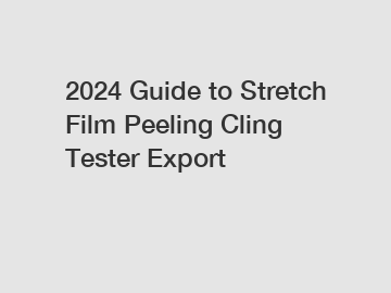 2024 Guide to Stretch Film Peeling Cling Tester Export