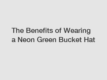 The Benefits of Wearing a Neon Green Bucket Hat