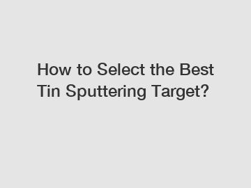 How to Select the Best Tin Sputtering Target?