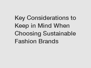 Key Considerations to Keep in Mind When Choosing Sustainable Fashion Brands