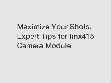 Maximize Your Shots: Expert Tips for Imx415 Camera Module