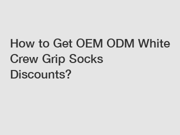 How to Get OEM ODM White Crew Grip Socks Discounts?