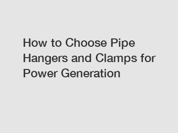 How to Choose Pipe Hangers and Clamps for Power Generation