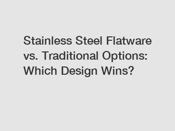 Stainless Steel Flatware vs. Traditional Options: Which Design Wins?