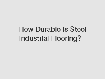 How Durable is Steel Industrial Flooring?