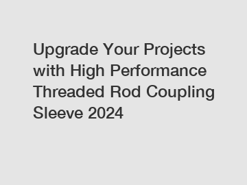Upgrade Your Projects with High Performance Threaded Rod Coupling Sleeve 2024