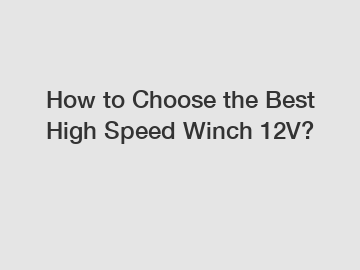 How to Choose the Best High Speed Winch 12V?