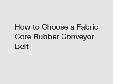 How to Choose a Fabric Core Rubber Conveyor Belt