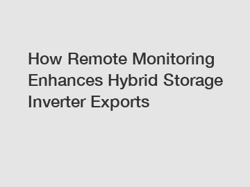 How Remote Monitoring Enhances Hybrid Storage Inverter Exports