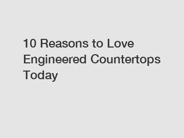 10 Reasons to Love Engineered Countertops Today