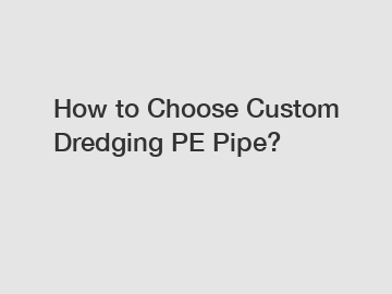 How to Choose Custom Dredging PE Pipe?