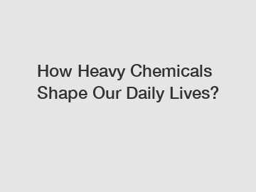 How Heavy Chemicals Shape Our Daily Lives?