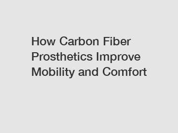 How Carbon Fiber Prosthetics Improve Mobility and Comfort