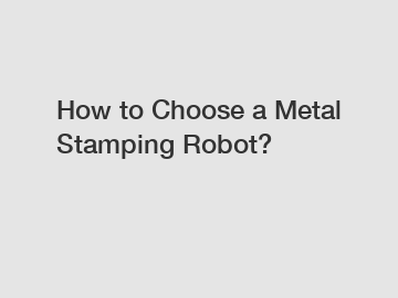 How to Choose a Metal Stamping Robot?