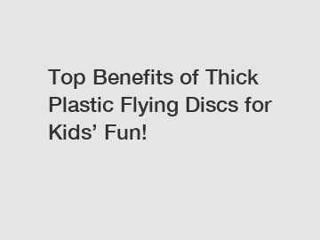 Top Benefits of Thick Plastic Flying Discs for Kids’ Fun!