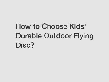 How to Choose Kids' Durable Outdoor Flying Disc?