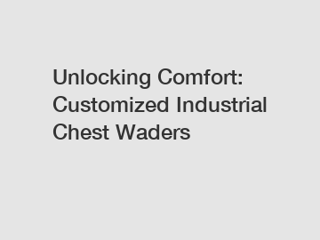 Unlocking Comfort: Customized Industrial Chest Waders