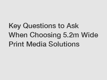 Key Questions to Ask When Choosing 5.2m Wide Print Media Solutions