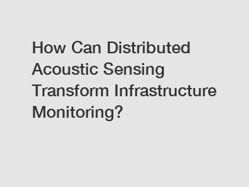 How Can Distributed Acoustic Sensing Transform Infrastructure Monitoring?