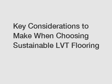 Key Considerations to Make When Choosing Sustainable LVT Flooring
