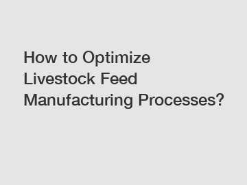 How to Optimize Livestock Feed Manufacturing Processes?