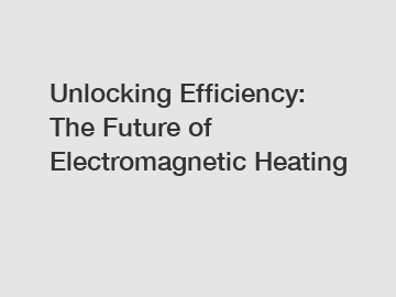 Unlocking Efficiency: The Future of Electromagnetic Heating