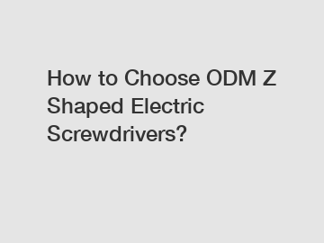 How to Choose ODM Z Shaped Electric Screwdrivers?