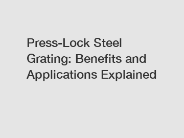 Press-Lock Steel Grating: Benefits and Applications Explained