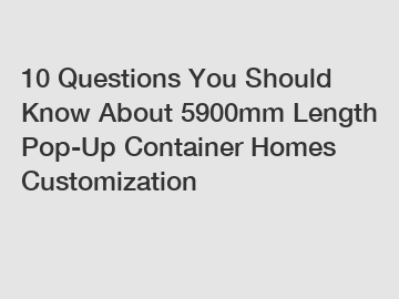 10 Questions You Should Know About 5900mm Length Pop-Up Container Homes Customization